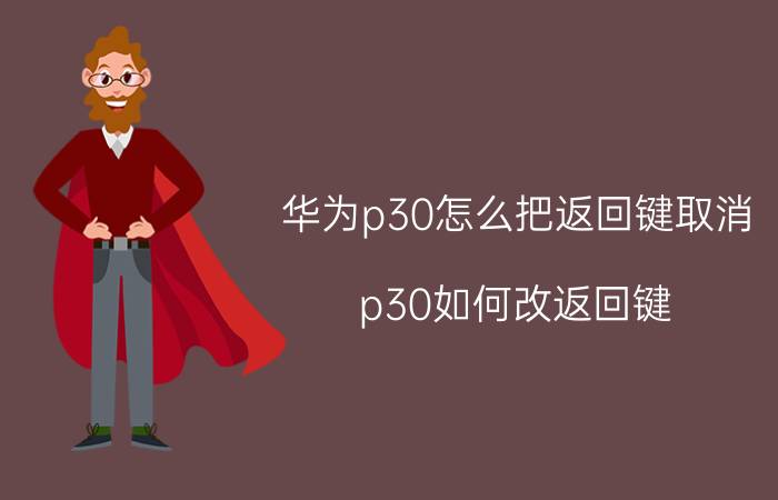 华为p30怎么把返回键取消 p30如何改返回键？